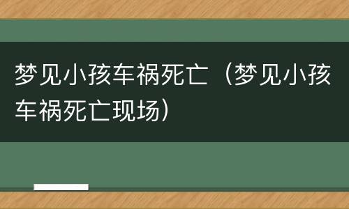 梦见小孩车祸死亡（梦见小孩车祸死亡现场）