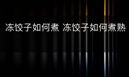 冻饺子如何煮 冻饺子如何煮熟