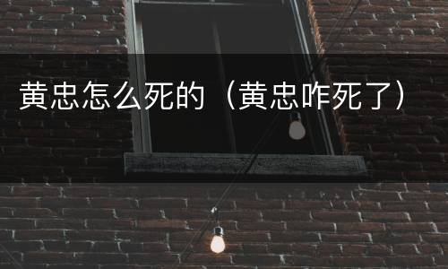 黄忠怎么死的（黄忠咋死了）