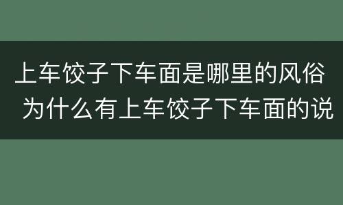 上车饺子下车面是哪里的风俗 为什么有上车饺子下车面的说法