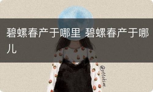 碧螺春产于哪里 碧螺春产于哪儿