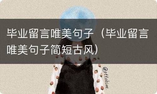 毕业留言唯美句子（毕业留言唯美句子简短古风）