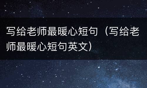写给老师最暖心短句（写给老师最暖心短句英文）