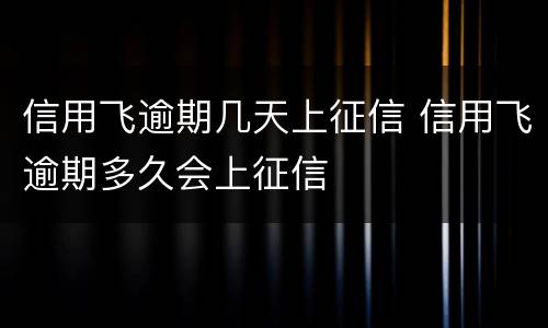 信用飞逾期几天上征信 信用飞逾期多久会上征信