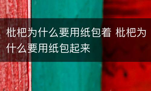 枇杷为什么要用纸包着 枇杷为什么要用纸包起来