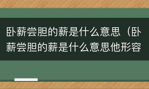 卧薪尝胆的薪是什么意思（卧薪尝胆的薪是什么意思他形容什么）