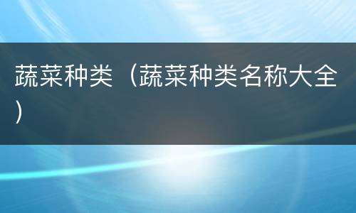 蔬菜种类（蔬菜种类名称大全）