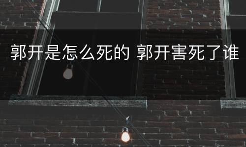 郭开是怎么死的 郭开害死了谁