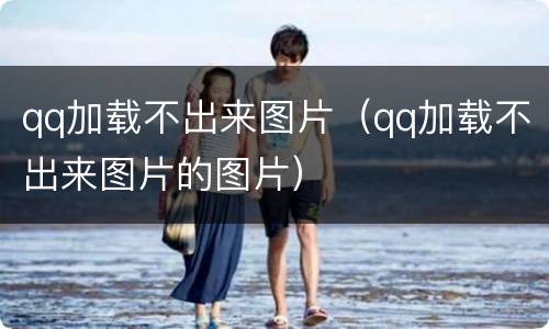qq加载不出来图片（qq加载不出来图片的图片）