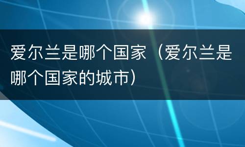 爱尔兰是哪个国家（爱尔兰是哪个国家的城市）
