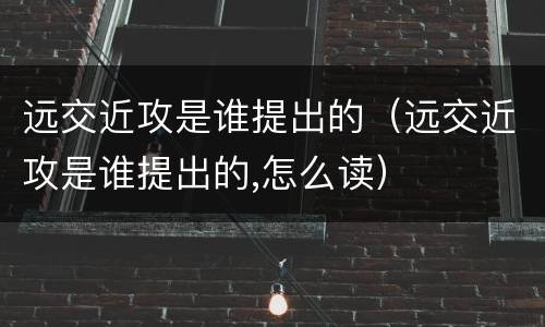 远交近攻是谁提出的（远交近攻是谁提出的,怎么读）