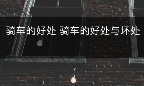 骑车的好处 骑车的好处与坏处
