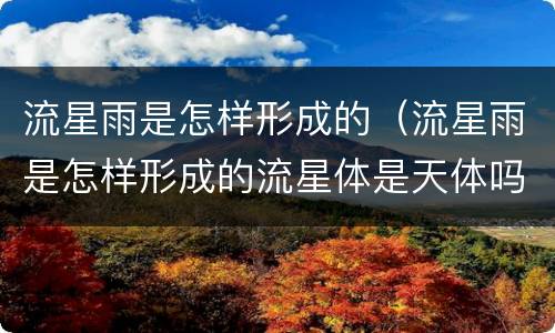 流星雨是怎样形成的（流星雨是怎样形成的流星体是天体吗）