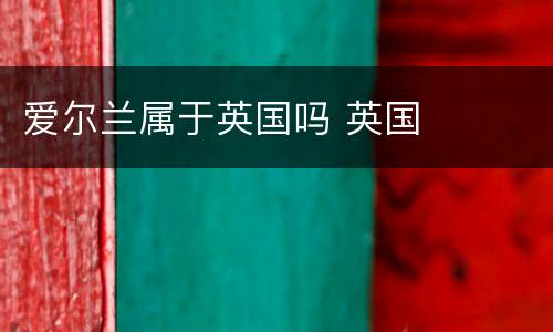 爱尔兰属于英国吗 英国