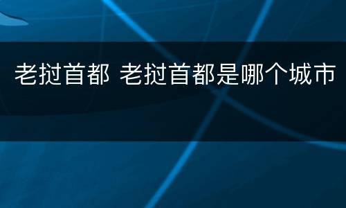 老挝首都 老挝首都是哪个城市