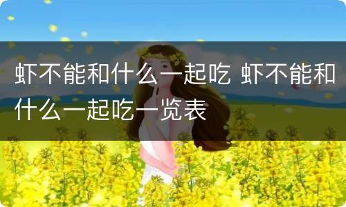 虾不能和什么一起吃 虾不能和什么一起吃一览表