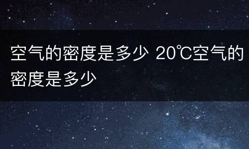 空气的密度是多少 20℃空气的密度是多少