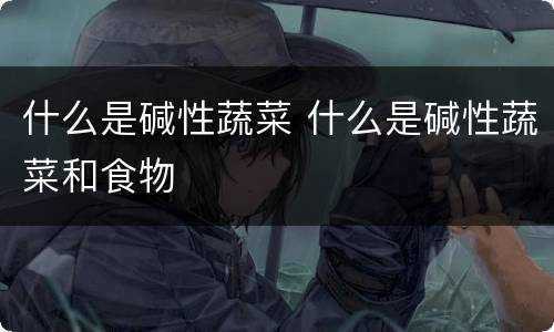 什么是碱性蔬菜 什么是碱性蔬菜和食物