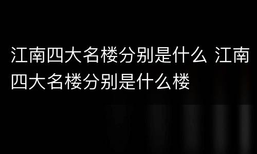 江南四大名楼分别是什么 江南四大名楼分别是什么楼