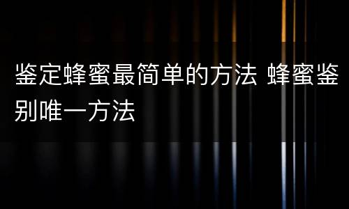 鉴定蜂蜜最简单的方法 蜂蜜鉴别唯一方法