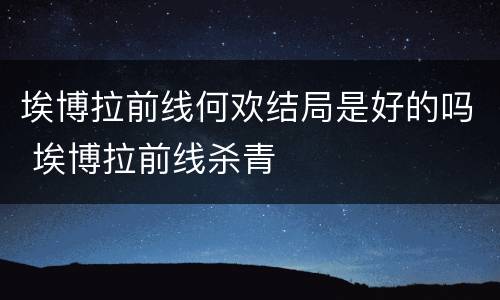 埃博拉前线何欢结局是好的吗 埃博拉前线杀青