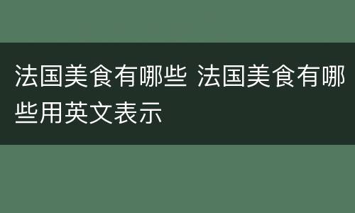 法国美食有哪些 法国美食有哪些用英文表示