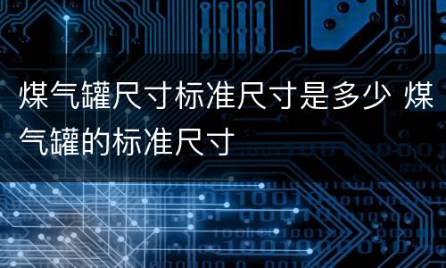 煤气罐尺寸标准尺寸是多少 煤气罐的标准尺寸