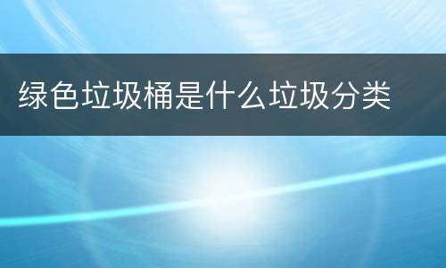 绿色垃圾桶是什么垃圾分类
