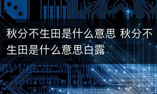秋分不生田是什么意思 秋分不生田是什么意思白露