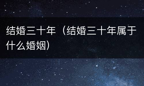 结婚三十年（结婚三十年属于什么婚姻）