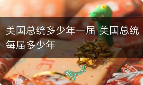美国总统多少年一届 美国总统每届多少年