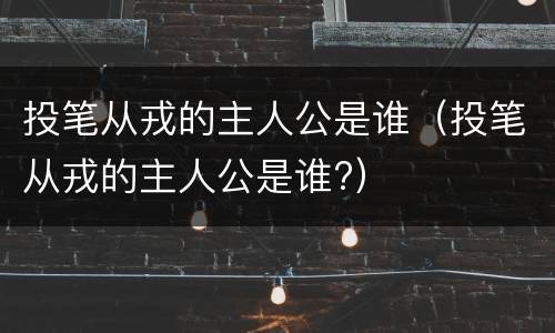 投笔从戎的主人公是谁（投笔从戎的主人公是谁?）