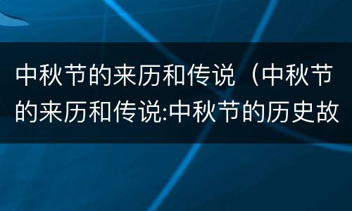 中秋节的来历和传说（中秋节的来历和传说:中秋节的历史故事）