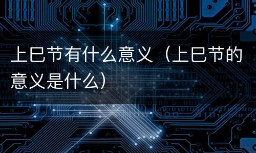 上巳节有什么意义（上巳节的意义是什么）