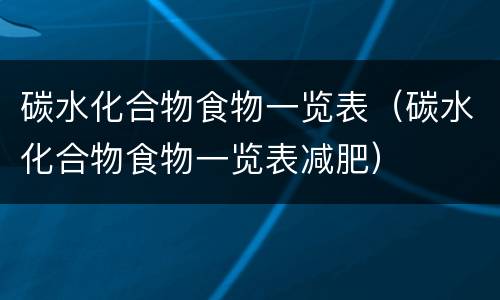 碳水化合物食物一览表（碳水化合物食物一览表减肥）