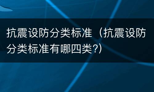 抗震设防分类标准（抗震设防分类标准有哪四类?）