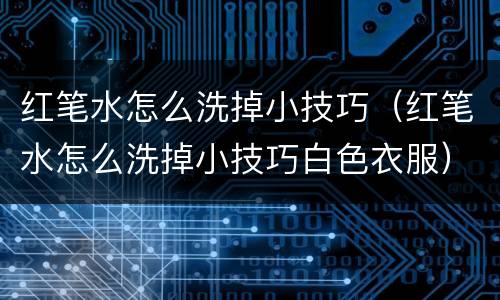 红笔水怎么洗掉小技巧（红笔水怎么洗掉小技巧白色衣服）
