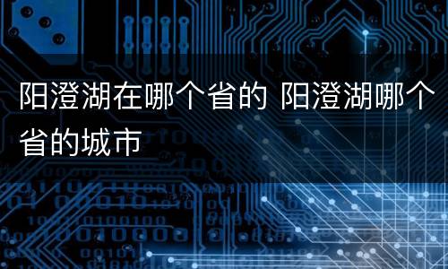 阳澄湖在哪个省的 阳澄湖哪个省的城市