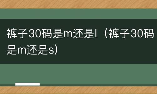 裤子30码是m还是l（裤子30码是m还是s）