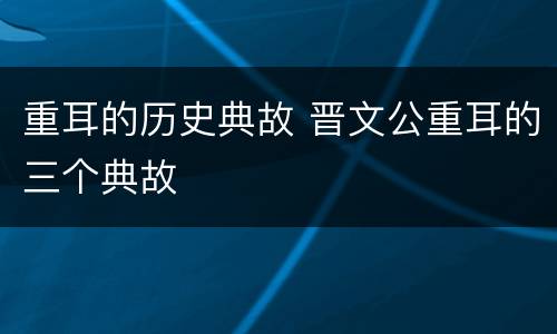 重耳的历史典故 晋文公重耳的三个典故