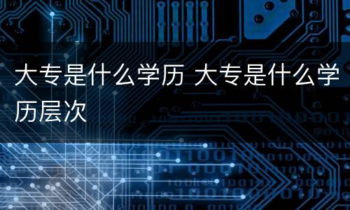 大专是什么学历 大专是什么学历层次