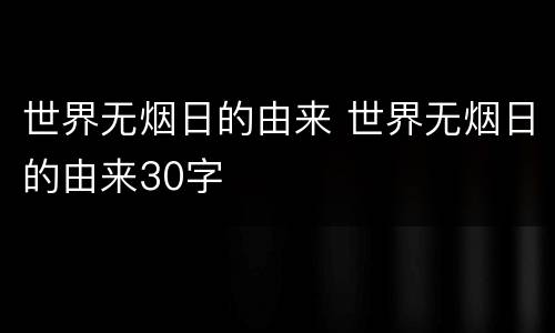 世界无烟日的由来 世界无烟日的由来30字