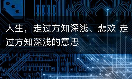 人生，走过方知深浅、悲欢 走过方知深浅的意思