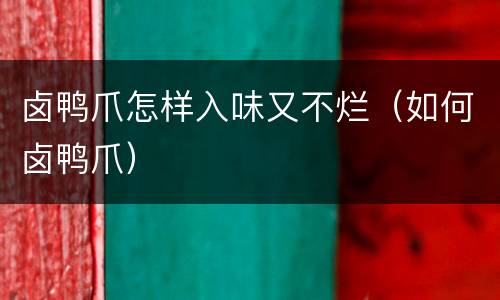 卤鸭爪怎样入味又不烂（如何卤鸭爪）