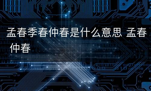 孟春季春仲春是什么意思 孟春 仲春