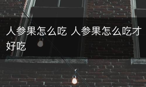 人参果怎么吃 人参果怎么吃才好吃