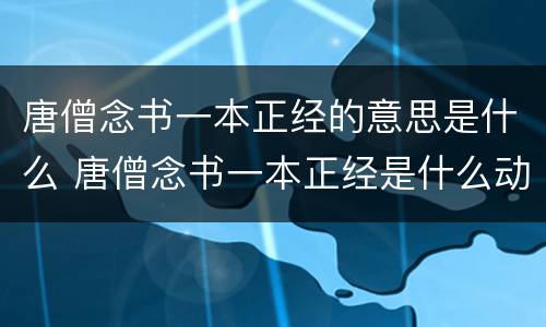 唐僧念书一本正经的意思是什么 唐僧念书一本正经是什么动物