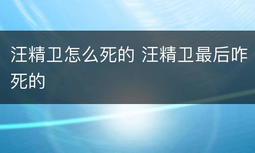 汪精卫怎么死的 汪精卫最后咋死的