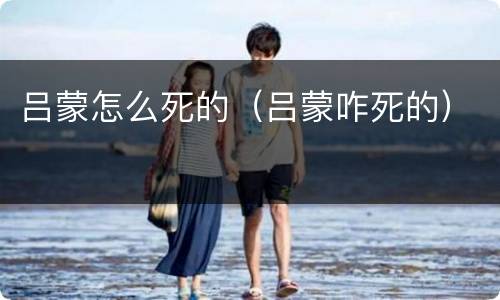吕蒙怎么死的（吕蒙咋死的）