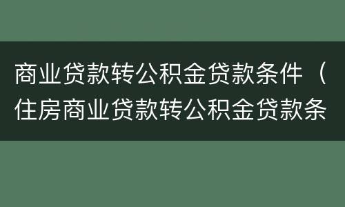 商业贷款转公积金贷款条件（住房商业贷款转公积金贷款条件）